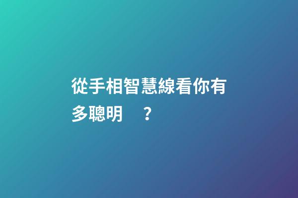從手相智慧線看你有多聰明？